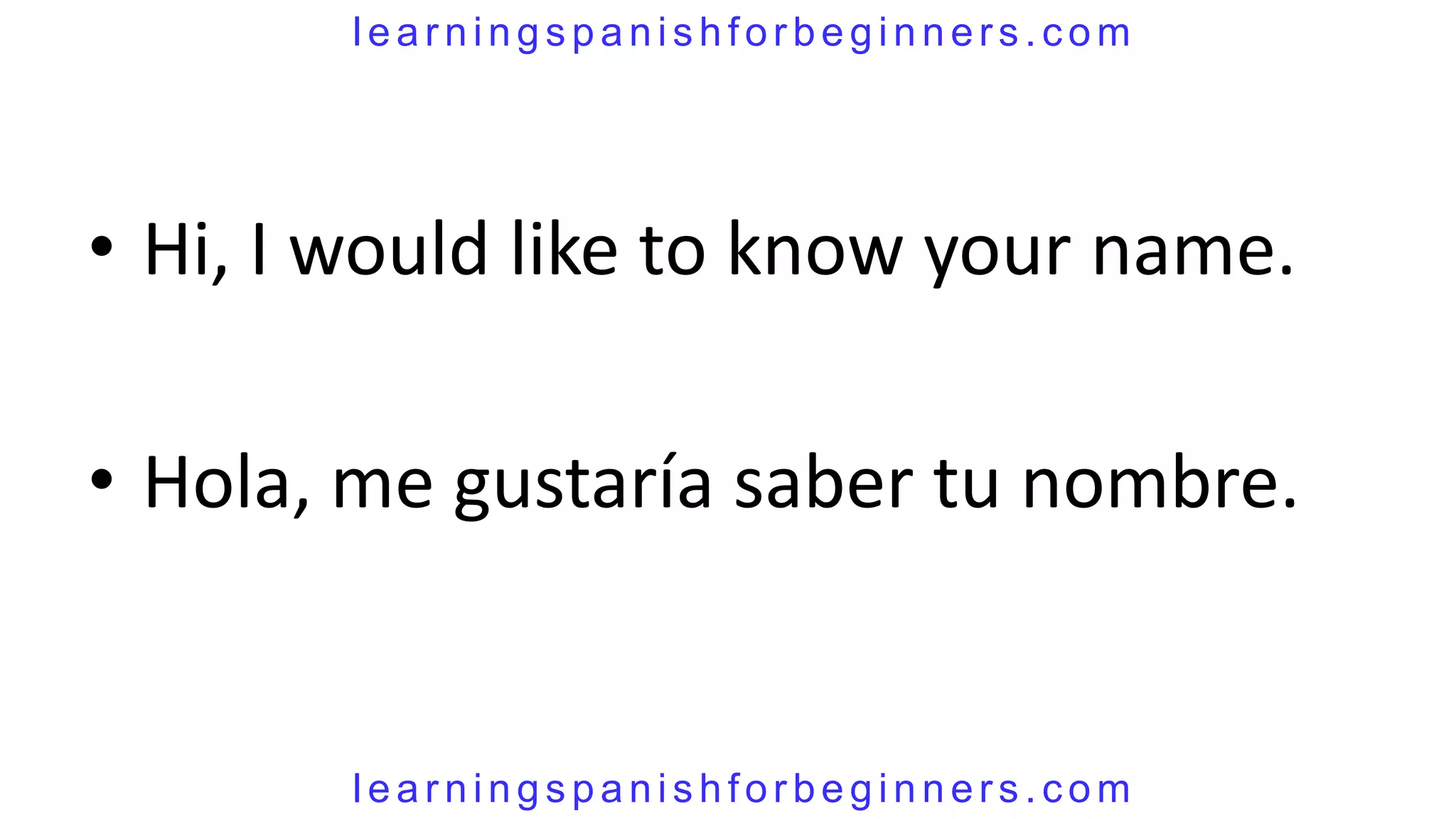 learningspanishforbeginners.com




• Hi, I would like to know your name.

• Hola, me gustaría saber tu nombre.


        learningspanishforbeginners.com
 