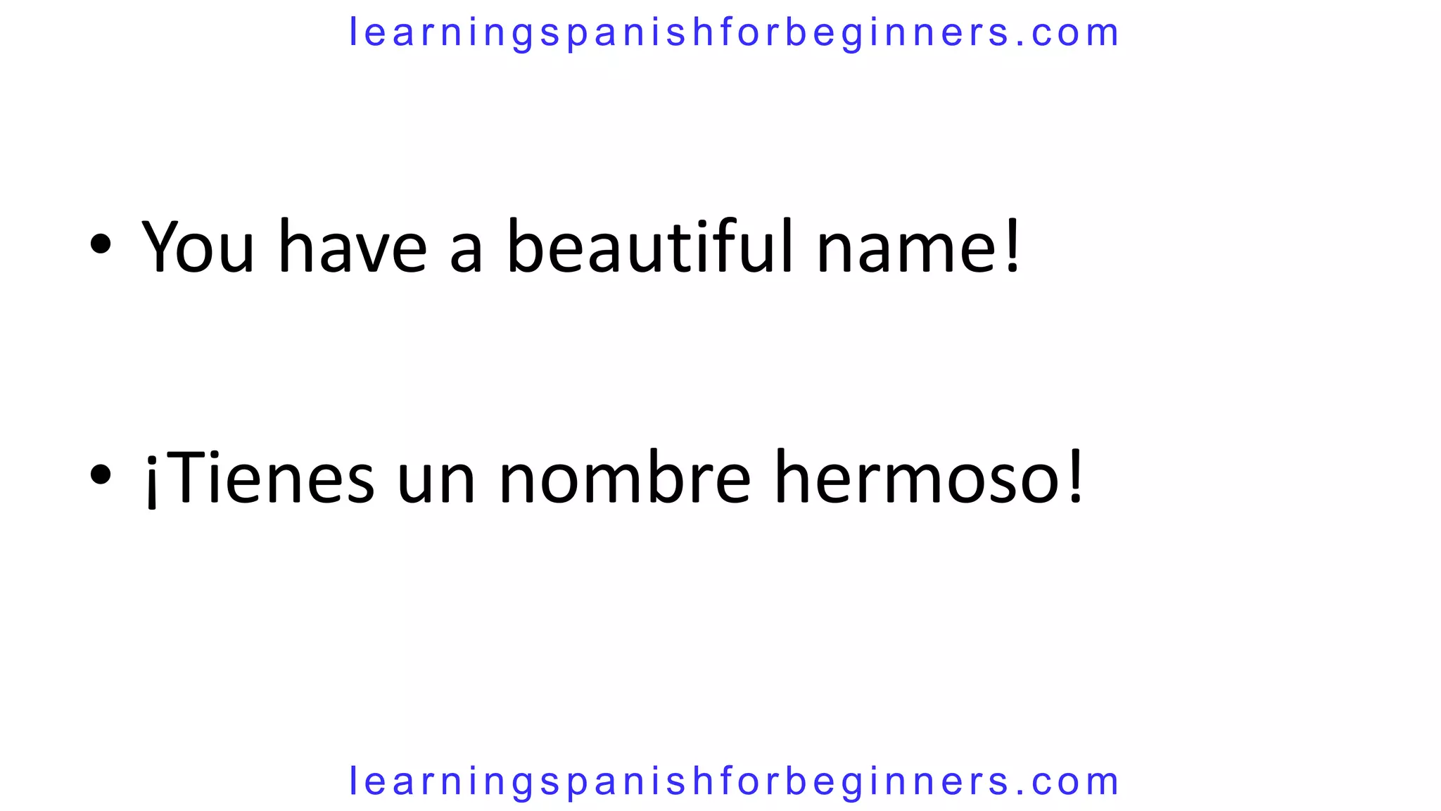 learningspanishforbeginners.com




• You have a beautiful name!

• ¡Tienes un nombre hermoso!


       learningspanishforbeginners.com
 