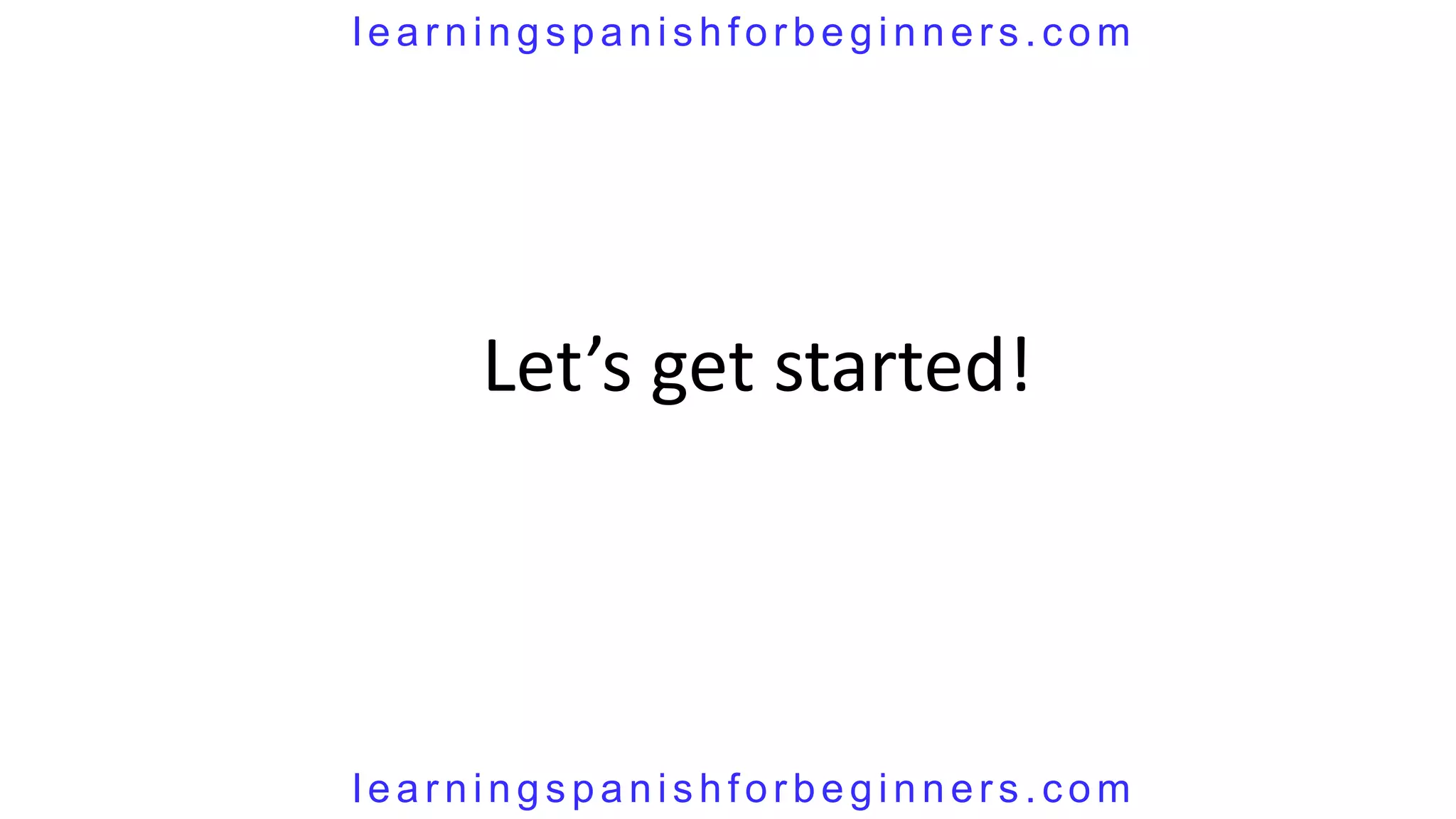 learningspanishforbeginners.com




     Let’s get started!




learningspanishforbeginners.com
 