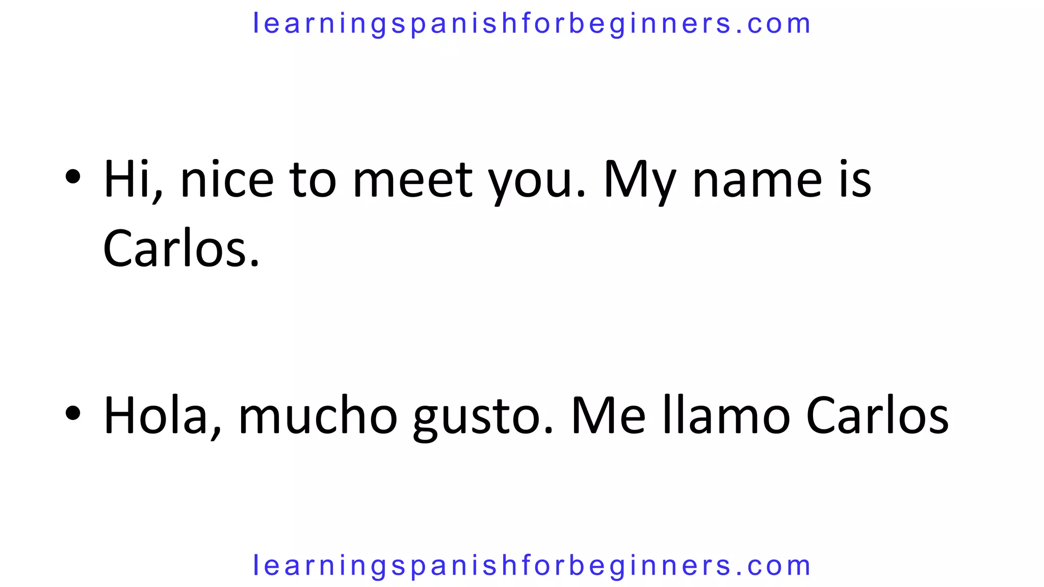 learningspanishforbeginners.com




• Hi, nice to meet you. My name is
  Carlos.

• Hola, mucho gusto. Me llamo Carlos

       learningspanishforbeginners.com
 