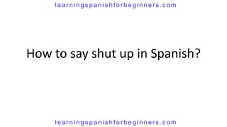 How do you say shut up in Spanish PPT