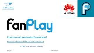 How do you scale a personalised fan experience?
Johannes Waldstein VP Business Development
5/15/2014 CONFIDENTIAL
15h May 2014, Dortmund, Germany
 