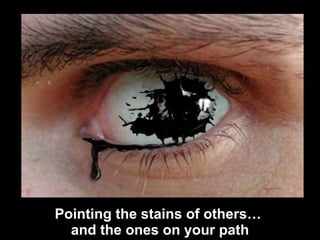 Pointing out the stains of others…  and the ones on your own path 