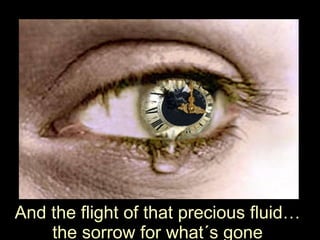 With the flight of that precious fluid…  sorrow for what´s gone 