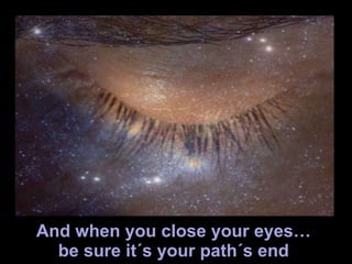 When you close your eyes,  be sure it´s your journey's end… 