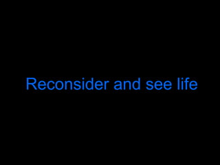 Reconsider and see life 