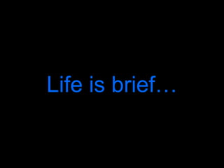 Life is brief… 
