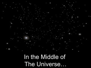In the Middle of  The   Universe… 
