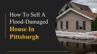 How To Sell A
Flood-Damaged
House In
Pittsburgh
 