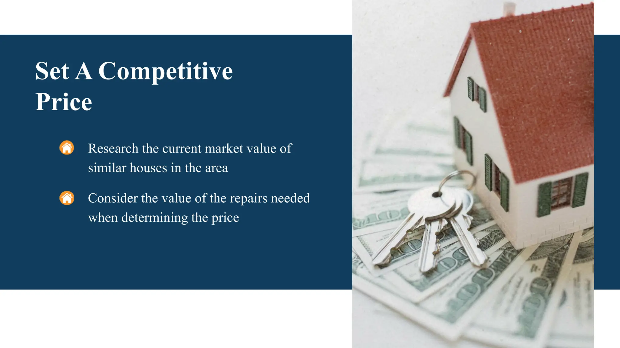 Set A Competitive
Price
Research the current market value of
similar houses in the area
Consider the value of the repairs needed
when determining the price
 