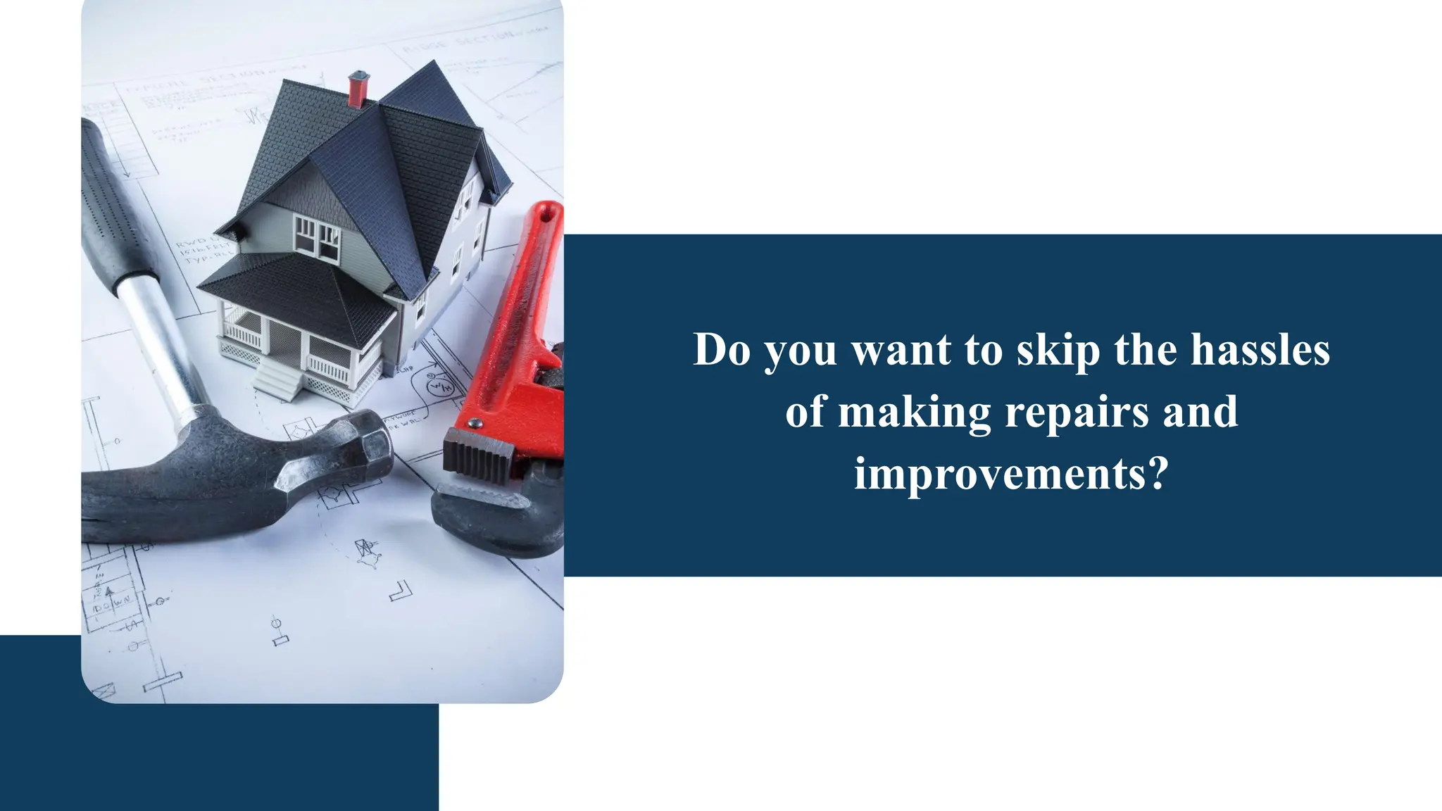 Do you want to skip the hassles
of making repairs and
improvements?
 