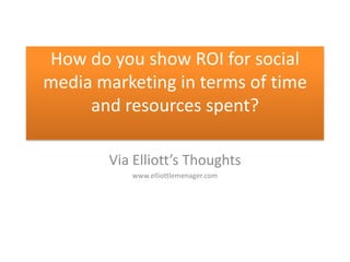 How do you show ROI for social media marketing in terms of time and resources spent? Via Elliott’s Thoughts www.elliottlemenager.com 