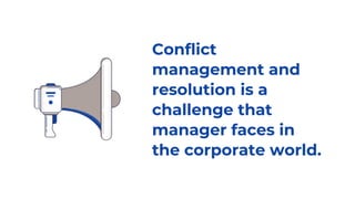 Conflict
management and
resolution is a
challenge that
manager faces in
the corporate world.
 