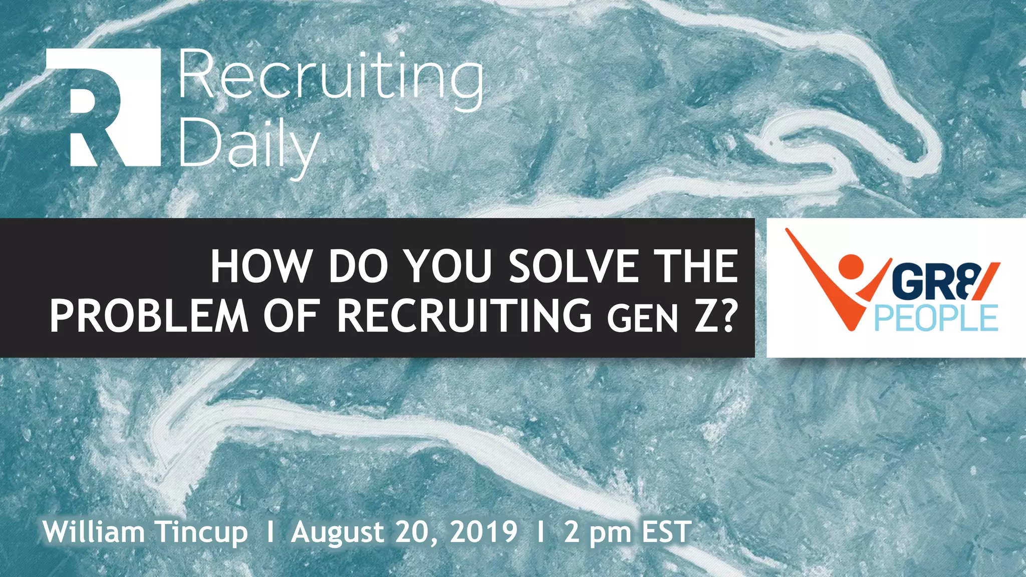 HOW DO YOU SOLVE THE
PROBLEM OF RECRUITING GEN Z?
William Tincup I August 20, 2019 I 2 pm EST
 