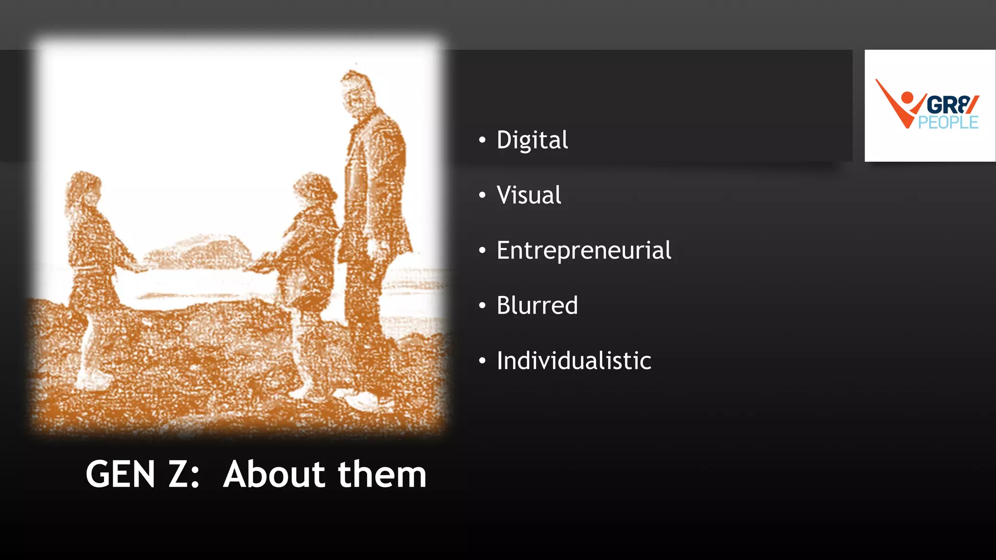 GEN Z: About them
• Digital
• Visual
• Entrepreneurial
• Blurred
• Individualistic
 