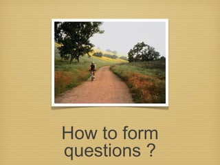 How to form
questions ?
 