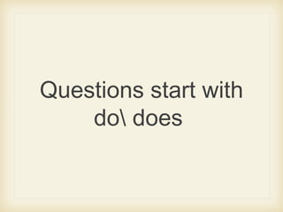 Questions start with
do does
 