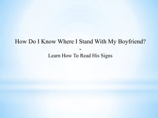 How Do I Know Where I Stand With My Boyfriend?
                      -
           Learn How To Read His Signs
 