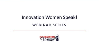 Innovation Women Speak!
W E B I N A R S E R I E S
 