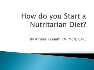 How do you Start a Nutritarian Diet? By Amber Keinath RN, MSN, CHC 