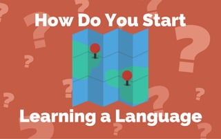 How Do You Start
Learning a Language
 