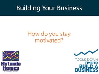 Building Your Business
How do you stay
motivated?
 