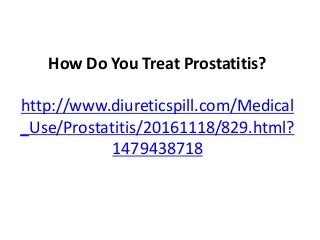 How Do You Treat Prostatitis?
http://www.diureticspill.com/Medical
_Use/Prostatitis/20161118/829.html?
1479438718
 