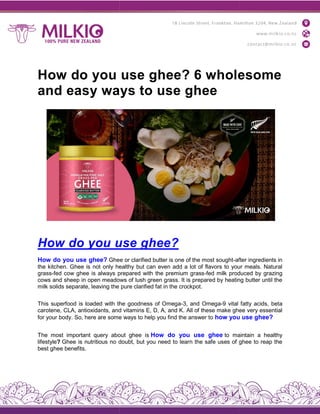 How do you use ghee? 6 wholesome
and easy ways to use ghee
How do you use ghee
How do you use ghee? Ghee or clarified butter is one of the most sought
the kitchen. Ghee is not only healthy but can even add a lot of flavors to your meals. Natural
grass-fed cow ghee is always prepared with the premium grass
cows and sheep in open meadows of lush green grass. It is prepared by heating butter until the
milk solids separate, leaving the pure clarified fat in the crockpot
This superfood is loaded with the goodness of Omega
carotene, CLA, antioxidants, and vitamins E, D, A, and K. All of these make ghee very essential
for your body. So, here are some ways to help you find the answer to
The most important query about ghee i
lifestyle? Ghee is nutritious no doubt, but you need to learn the safe uses of ghee to reap the
best ghee benefits.
How do you use ghee? 6 wholesome
and easy ways to use ghee
How do you use ghee?
Ghee or clarified butter is one of the most sought-after ingredients in
the kitchen. Ghee is not only healthy but can even add a lot of flavors to your meals. Natural
fed cow ghee is always prepared with the premium grass-fed milk produced by grazi
cows and sheep in open meadows of lush green grass. It is prepared by heating butter until the
milk solids separate, leaving the pure clarified fat in the crockpot.
This superfood is loaded with the goodness of Omega-3, and Omega-9 vital fatty acids,
carotene, CLA, antioxidants, and vitamins E, D, A, and K. All of these make ghee very essential
for your body. So, here are some ways to help you find the answer to how you use ghee?
The most important query about ghee is How do you use ghee to mai
Ghee is nutritious no doubt, but you need to learn the safe uses of ghee to reap the
How do you use ghee? 6 wholesome
after ingredients in
the kitchen. Ghee is not only healthy but can even add a lot of flavors to your meals. Natural
fed milk produced by grazing
cows and sheep in open meadows of lush green grass. It is prepared by heating butter until the
9 vital fatty acids, beta
carotene, CLA, antioxidants, and vitamins E, D, A, and K. All of these make ghee very essential
how you use ghee?
to maintain a healthy
Ghee is nutritious no doubt, but you need to learn the safe uses of ghee to reap the
 