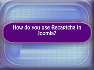 How do you use Recaptcha in 
Joomla? 
 
