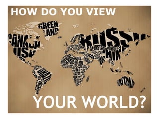 HOW DO YOU VIEW YOUR WORLD? 