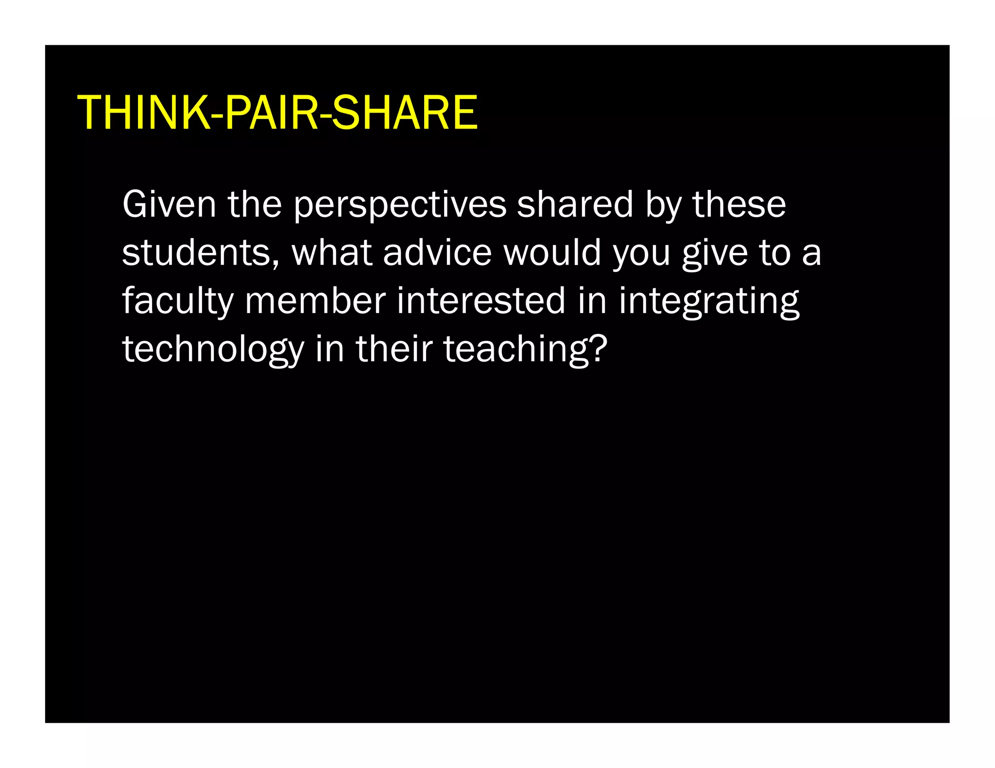 THINK-PAIRTHINK-PAIR-SHARE
Given the perspectives shared by these
students, what advice would you give to a
faculty member interested in integrating
technology in their teaching?

 
