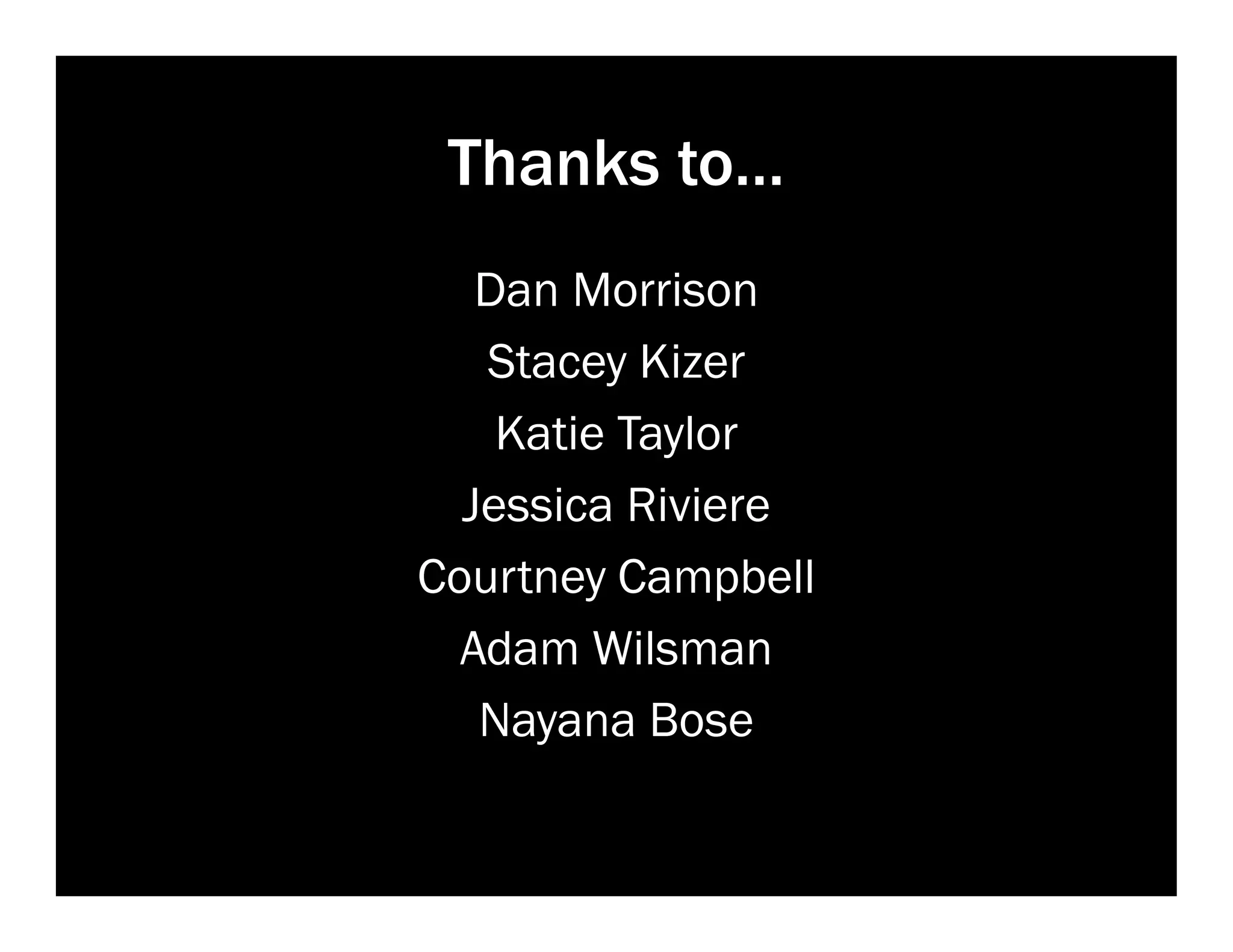 Thanks to…
Dan Morrison
Stacey Kizer
Katie Taylor
Jessica Riviere
Courtney Campbell
Adam Wilsman
Nayana Bose

 