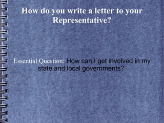 How do you write a letter to your
Representative?
Essential Question: How can I get involved in my
state and local governments?
 