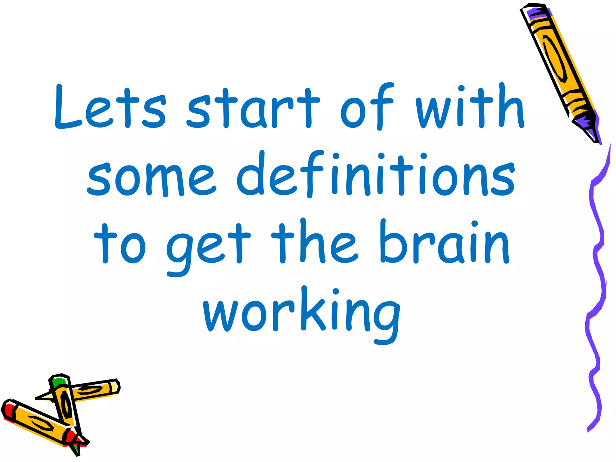 Lets start of with
 some definitions
 to get the brain
      working
 
