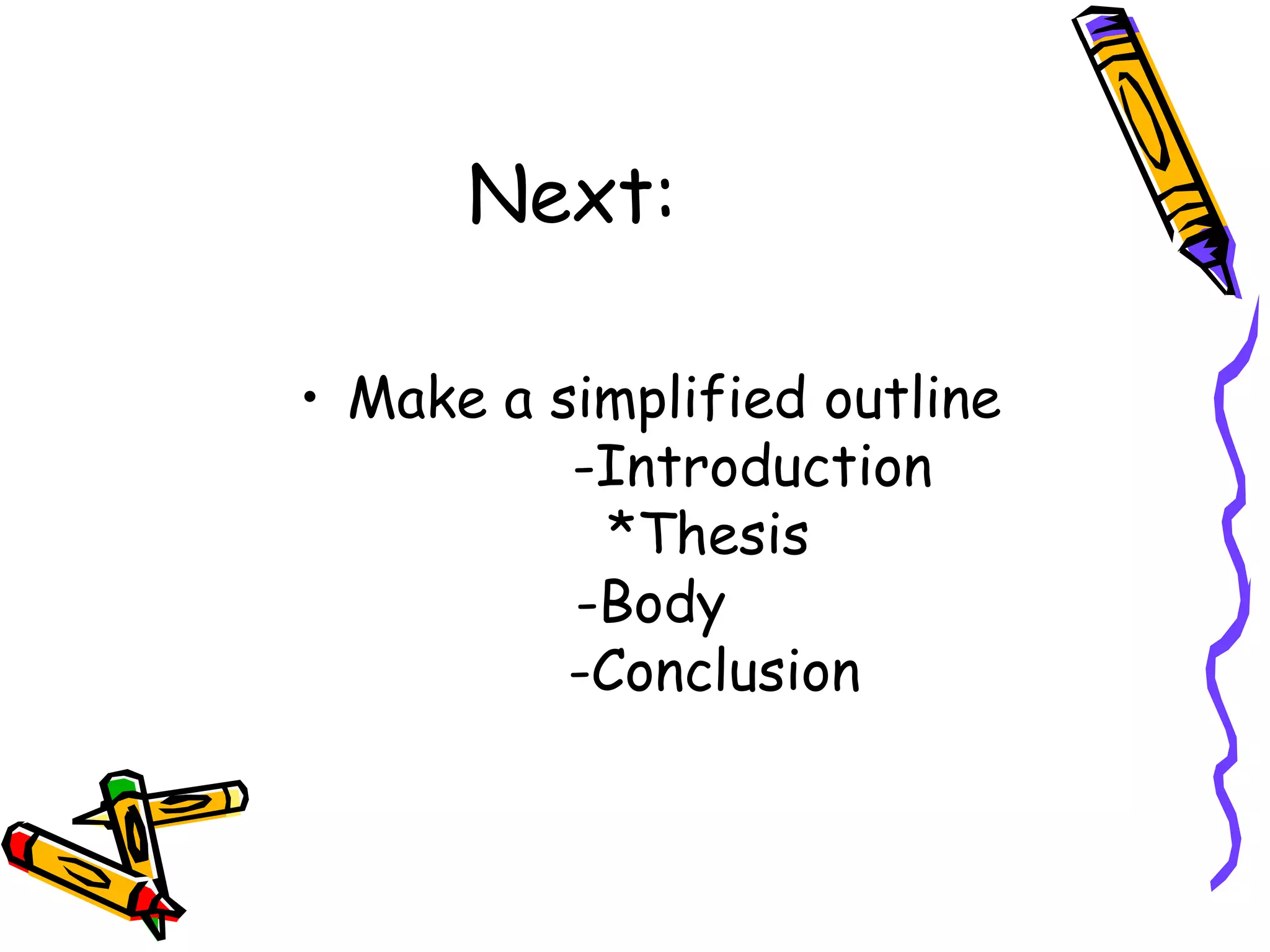 Next:

• Make a simplified outline
          -Introduction
           *Thesis
          -Body
          -Conclusion
 