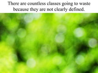 There are countless classes going to waste because they are not clearly defined.