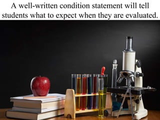 A well-written condition statement will tell students what to expect when they are evaluated.