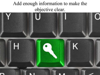 Add enough information to make the objective clear.