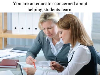 You are an educator concerned about helping students learn. 