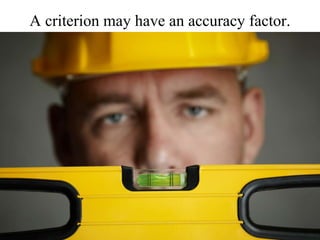A criterion may have an accuracy factor.