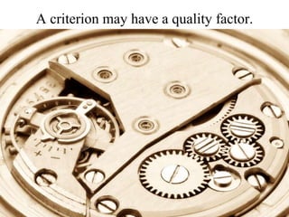 A criterion may have a quality factor. 