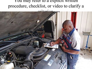 You may refer to a explicit written procedure, checklist, or video to clarify a criterion.