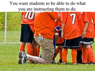 You want students to be able to do what you are instructing them to do. 