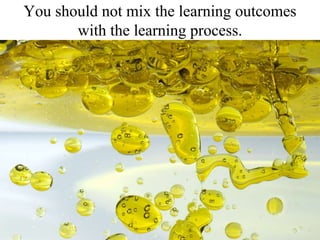 You should not mix the learning outcomes with the learning process. 