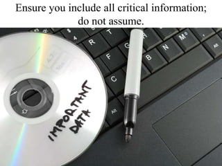 Ensure you include all critical information; do not assume.