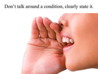 Don’t talk around a condition, clearly state it.