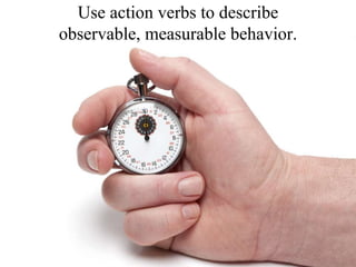 Use action verbs to describe observable, measurable behavior.<br />