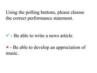 Using the polling buttons, please choose the correct performance statement. - Be able to write a news article. - Be able...