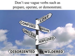Don’t use vague verbs such as prepare, operate, or demonstrate.<br />