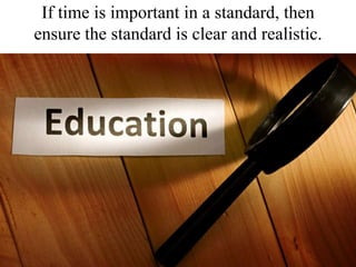 If time is important in a standard, then ensure the standard is clear and realistic.<br />